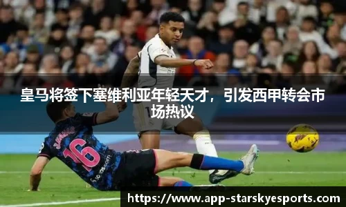 皇马将签下塞维利亚年轻天才，引发西甲转会市场热议